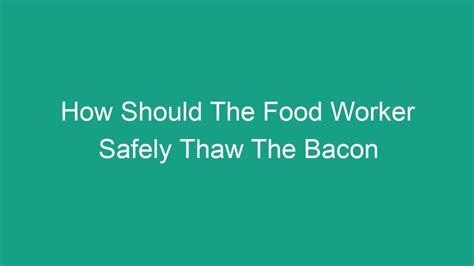 How Should the Food Worker Safely Thaw the Bacon: A Culinary Conundrum and Beyond